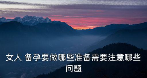 女人 備孕要做哪些準(zhǔn)備需要注意哪些問題