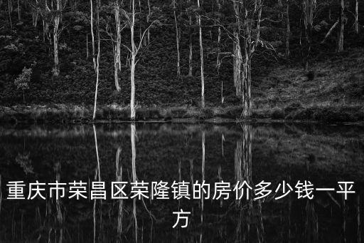 重慶市榮昌區榮隆鎮的房價多少錢一平方