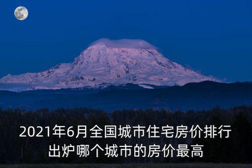 2021年6月全國城市住宅房價(jià)排行出爐哪個(gè)城市的房價(jià)最高