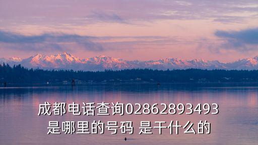 成都電話查詢02862893493是哪里的號碼 是干什么的