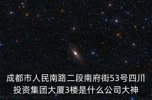 成都市人民南路二段南府街53號四川投資集團大廈3樓是什么公司大神