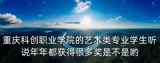 重慶科創職業學院的藝術類專業學生聽說年年都獲得很多獎是不是喲