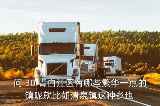 問(wèn) 30 青白江區(qū)有哪些繁華一點(diǎn)的鎮(zhèn)呢就比如清泉鎮(zhèn)這種鄉(xiāng)也