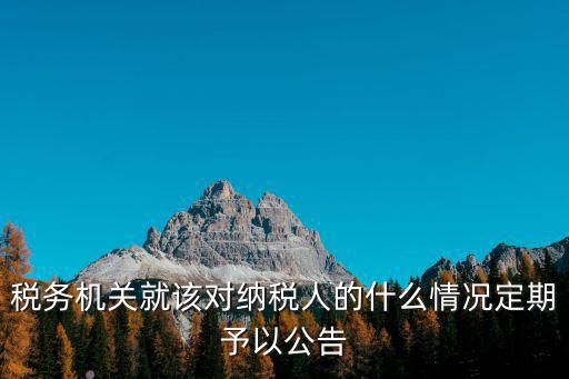 稅務機關就該對納稅人的什么情況定期予以公告