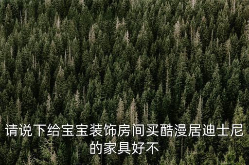 請說下給寶寶裝飾房間買酷漫居迪士尼的家具好不