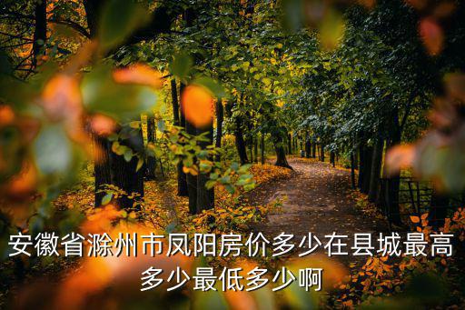 安徽省滁州市鳳陽房價多少在縣城最高多少最低多少啊