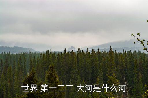 亞洲第一大河,中國第一長河長江五千多公里世界第三長河
