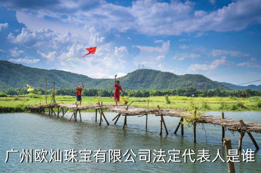 廣州歐燦珠寶有限公司法定代表人是誰