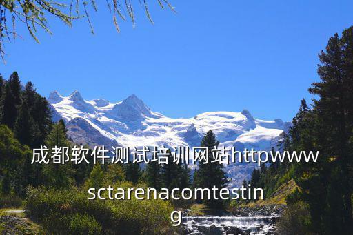 成都軟件測試培訓網站httpwwwsctarenacomtesting