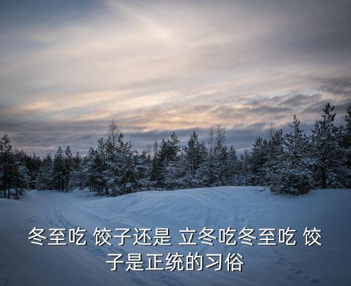 冬至吃 餃子還是 立冬吃冬至吃 餃子是正統的習俗