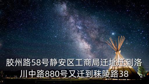 膠州路58號靜安區工商局遷址遷到洛川中路880號又遷到秣陵路38