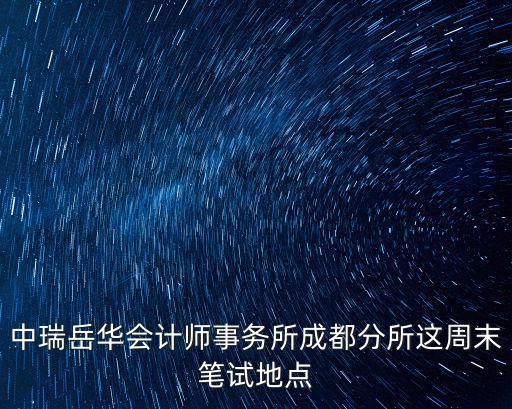 中瑞岳華會(huì)計(jì)師事務(wù)所成都分所這周末筆試地點(diǎn)