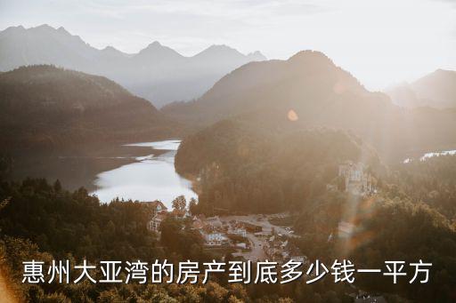惠州大亞灣的房產(chǎn)到底多少錢一平方