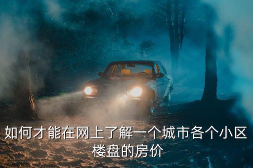 如何才能在網(wǎng)上了解一個城市各個小區(qū) 樓盤的房價