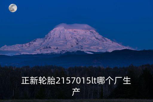 天津市橡膠工業(yè)研究所梁雪芳，正新輪胎2157015lt哪個(gè)廠生產(chǎn)
