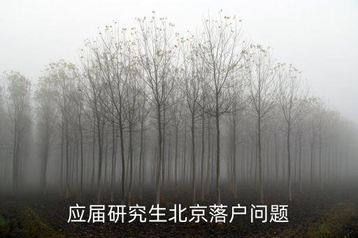 碩士研究生北京落戶政策，現在落戶北京需要什么條件研究生落戶容易嗎有何要求