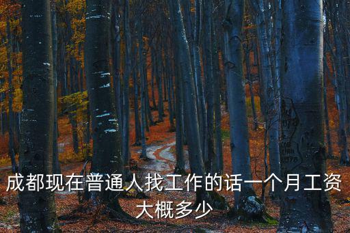 成都市月薪多少才合適，成都現在普通人找工作的話一個月工資大概多少