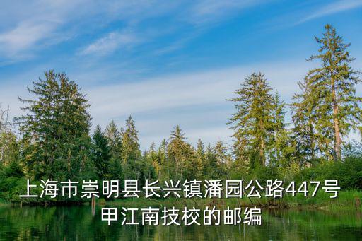 上海市崇明縣長興鎮潘園公路447號甲江南技校的郵編