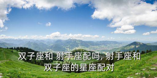  雙子座和 射手座配嗎, 射手座和 雙子座的星座配對
