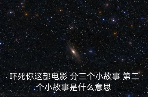 嚇死你這部電影 分三個小故事 第二個小故事是什么意思