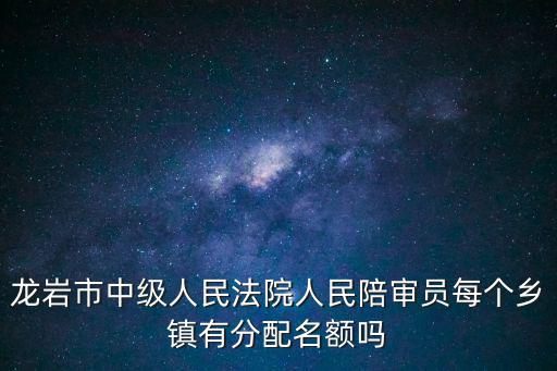 龍巖市中級人民法院人民陪審員每個鄉鎮有分配名額嗎