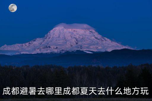 成都避暑去哪里成都夏天去什么地方玩