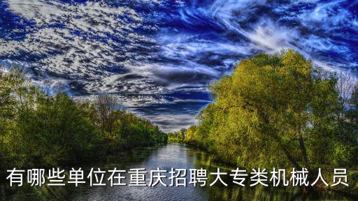 有哪些單位在重慶招聘大專類機械人員