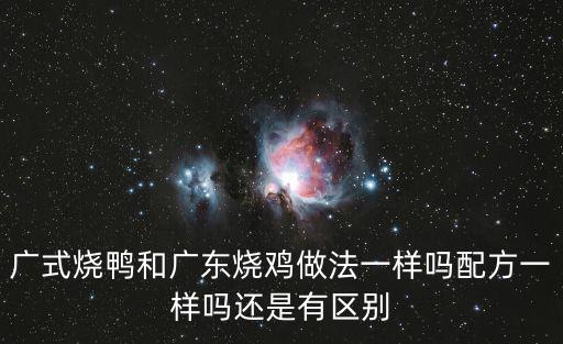 廣式燒鴨和廣東燒雞做法一樣嗎配方一樣嗎還是有區(qū)別