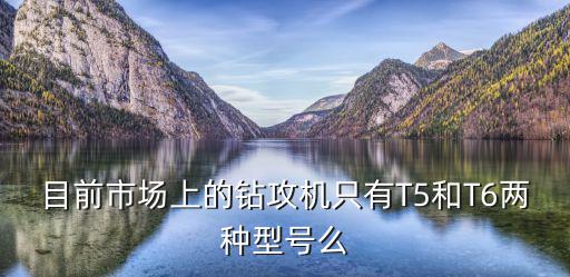 目前市場上的鉆攻機(jī)只有T5和T6兩種型號么