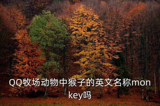 QQ牧場動物中猴子的英文名稱monkey嗎