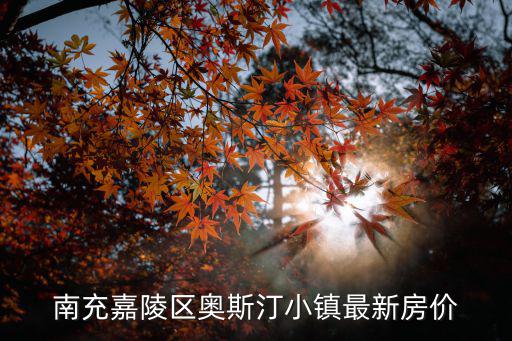 南充哪個小鎮房價高，南充嘉陵區奧斯汀小鎮最新房價