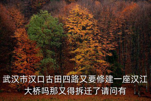 漢口古田四路房?jī)r(jià)如何，武漢市漢口古田四路又要修建一座漢江大橋嗎那又得拆遷了請(qǐng)問(wèn)有