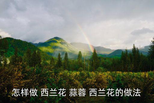 怎樣做 西蘭花 蒜蓉 西蘭花的做法