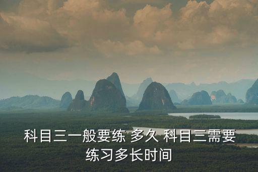  科目三一般要練 多久 科目三需要練習多長時間