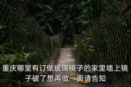 重慶哪里有訂做玻璃鏡子的家里墻上鏡子破了想再做一面請告知