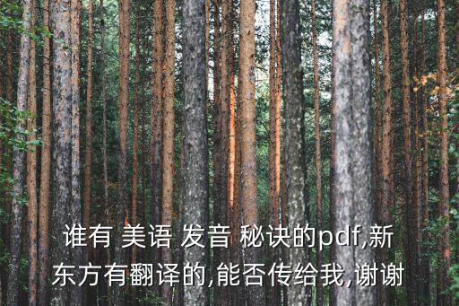 誰有 美語 發音 秘訣的pdf,新東方有翻譯的,能否傳給我,謝謝