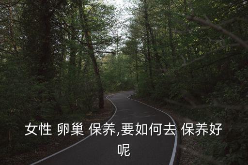 卵巢保養(yǎng),女性不想早衰，保養(yǎng)卵巢