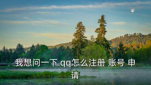 我想問一下 qq怎么注冊 賬號 申請
