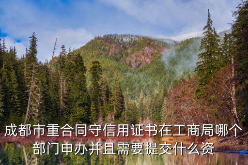 成都市重合同守信用證書在工商局哪個部門申辦并且需要提交什么資