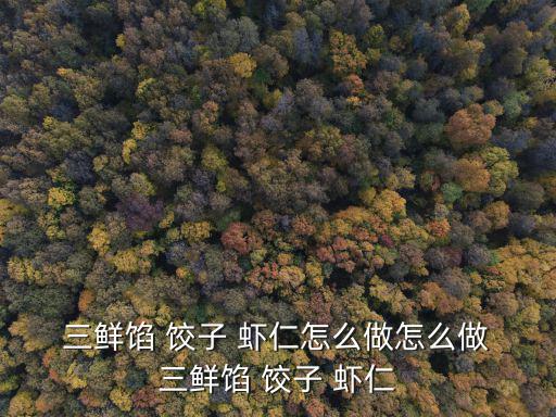  三鮮餡 餃子 蝦仁怎么做怎么做 三鮮餡 餃子 蝦仁
