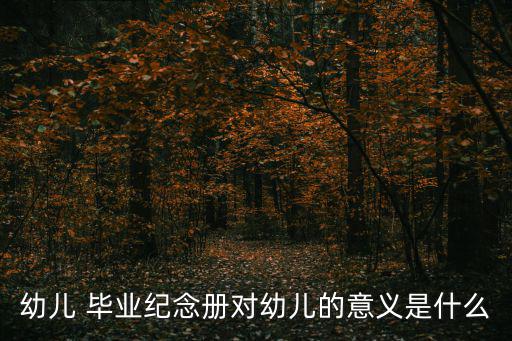 幼兒 畢業(yè)紀念冊對幼兒的意義是什么