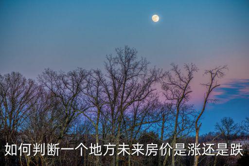 如何判斷一個(gè)地方未來(lái)房?jī)r(jià)是漲還是跌