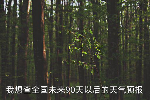 我想查全國未來90天以后的天氣預報