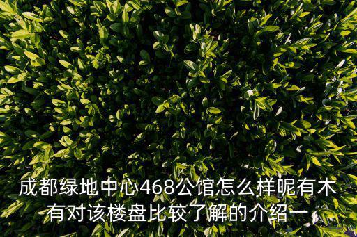 成都綠地中心468公館怎么樣呢有木有對該樓盤比較了解的介紹一