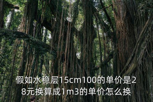 假如水穩(wěn)層15cm100的單價是28元換算成1m3的單價怎么換