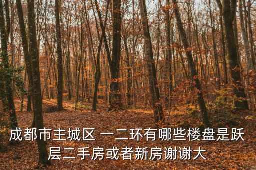 成都市新房二手房，成都市主城區(qū) 一二環(huán)有哪些樓盤是躍層二手房或者新房謝謝大