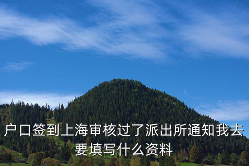戶口簽到上海審核過了派出所通知我去要填寫什么資料