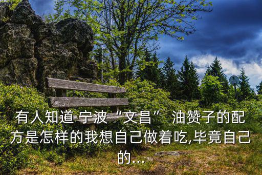 有人知道 寧波“文昌” 油贊子的配方是怎樣的我想自己做著吃,畢竟自己的...