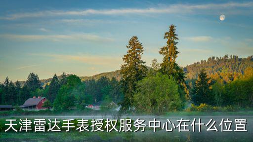 天津雷達手表授權服務中心在什么位置
