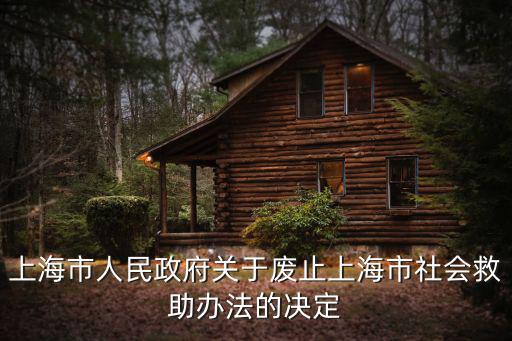 上海市人民政府關于廢止上海市社會救助辦法的決定